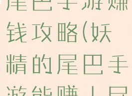 腾讯妖精的尾巴手游赚钱攻略(妖精的尾巴手游能赚人民币吗)