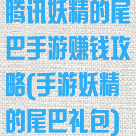 腾讯妖精的尾巴手游赚钱攻略(手游妖精的尾巴礼包)