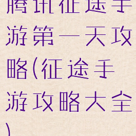 腾讯征途手游第一天攻略(征途手游攻略大全)