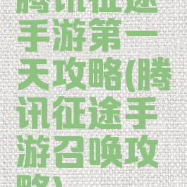 腾讯征途手游第一天攻略(腾讯征途手游召唤攻略)