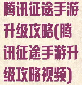 腾讯征途手游升级攻略(腾讯征途手游升级攻略视频)