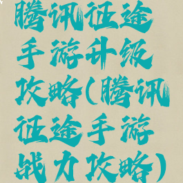 腾讯征途手游升级攻略(腾讯征途手游战力攻略)