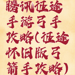 腾讯征途手游弓手攻略(征途怀旧版弓箭手攻略)