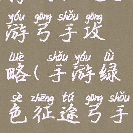 腾讯征途手游弓手攻略(手游绿色征途弓手攻略)