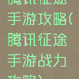 腾讯征途手游攻略(腾讯征途手游战力攻略)