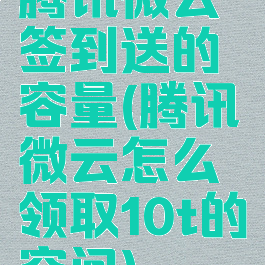 腾讯微云签到送的容量(腾讯微云怎么领取10t的空间)