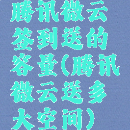 腾讯微云签到送的容量(腾讯微云送多大空间)