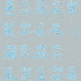 腾讯微云取消自动续费必须在苹果手机吗(腾讯微云取消自动续费必须在苹果手机吗)