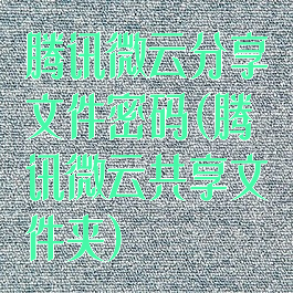 腾讯微云分享文件密码(腾讯微云共享文件夹)