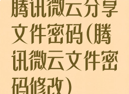 腾讯微云分享文件密码(腾讯微云文件密码修改)