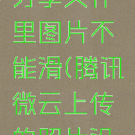 腾讯微云分享文件里图片不能滑(腾讯微云上传的照片没有顺序)