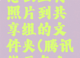 腾讯微云怎么上传照片到共享组的文件夹(腾讯微云怎么上传相册)