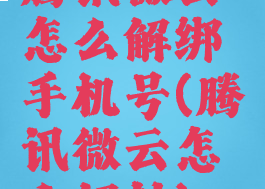 腾讯微云怎么解绑手机号(腾讯微云怎么解封)