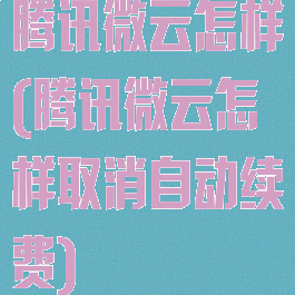 腾讯微云怎样(腾讯微云怎样取消自动续费)