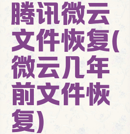 腾讯微云文件恢复(微云几年前文件恢复)