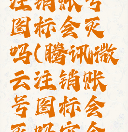 腾讯微云注销账号图标会灭吗(腾讯微云注销账号图标会灭吗安全吗)