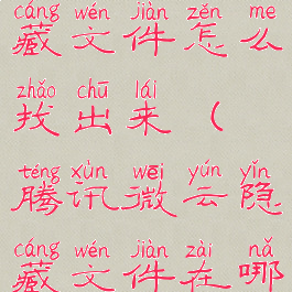 腾讯微云隐藏文件怎么找出来(腾讯微云隐藏文件在哪打开)