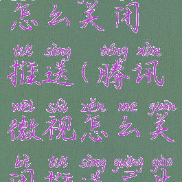 腾讯微视怎么关闭推送(腾讯微视怎么关闭推送广告)