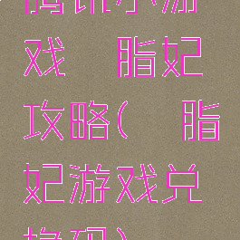 腾讯小游戏胭脂妃攻略(胭脂妃游戏兑换码)