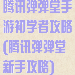 腾讯弹弹堂手游初学者攻略(腾讯弹弹堂新手攻略)