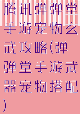 腾讯弹弹堂手游宠物玄武攻略(弹弹堂手游武器宠物搭配)