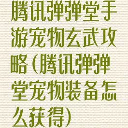 腾讯弹弹堂手游宠物玄武攻略(腾讯弹弹堂宠物装备怎么获得)