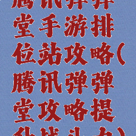 腾讯弹弹堂手游排位站攻略(腾讯弹弹堂攻略提升战斗力)