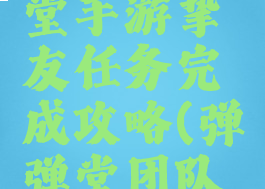 腾讯弹弹堂手游挚友任务完成攻略(弹弹堂团队副本攻略)