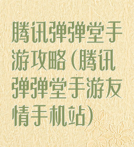 腾讯弹弹堂手游攻略(腾讯弹弹堂手游友情手机站)