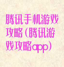 腾讯手机游戏攻略(腾讯游戏攻略app)