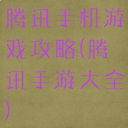 腾讯手机游戏攻略(腾讯手游大全)