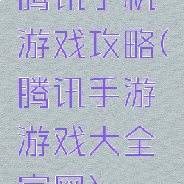 腾讯手机游戏攻略(腾讯手游游戏大全官网)