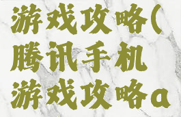 腾讯手机游戏攻略(腾讯手机游戏攻略app)