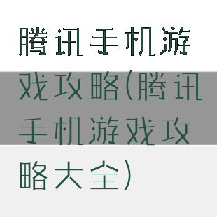 腾讯手机游戏攻略(腾讯手机游戏攻略大全)