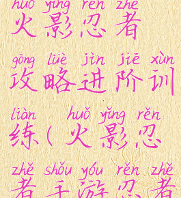 腾讯手游火影忍者攻略进阶训练(火影忍者手游忍者进阶)