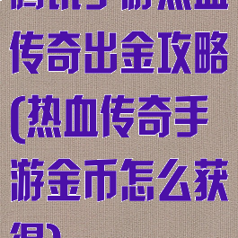 腾讯手游热血传奇出金攻略(热血传奇手游金币怎么获得)