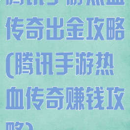 腾讯手游热血传奇出金攻略(腾讯手游热血传奇赚钱攻略)