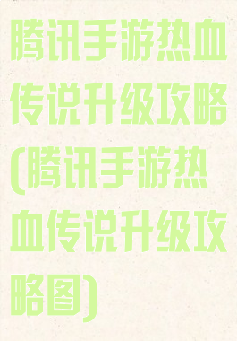 腾讯手游热血传说升级攻略(腾讯手游热血传说升级攻略图)