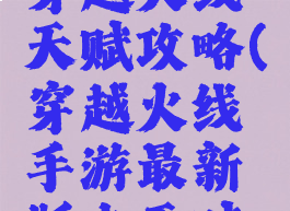 腾讯手游穿越火线天赋攻略(穿越火线手游最新版本天赋在哪里)