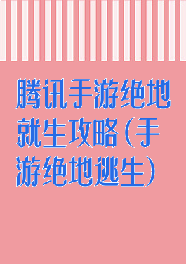 腾讯手游绝地就生攻略(手游绝地逃生)