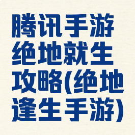 腾讯手游绝地就生攻略(绝地逢生手游)