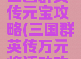 腾讯手游三国群英传元宝攻略(三国群英传万元将活动攻略)