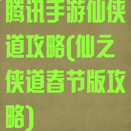 腾讯手游仙侠道攻略(仙之侠道春节版攻略)