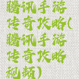 腾讯手游传奇攻略(腾讯手游传奇攻略视频)