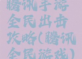 腾讯手游全民出击攻略(腾讯全民游戏)