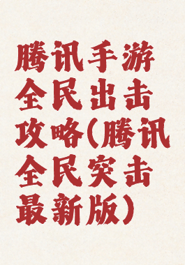 腾讯手游全民出击攻略(腾讯全民突击最新版)