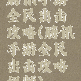 腾讯手游全民出击攻略(腾讯手游全民出击攻略视频)