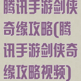 腾讯手游剑侠奇缘攻略(腾讯手游剑侠奇缘攻略视频)