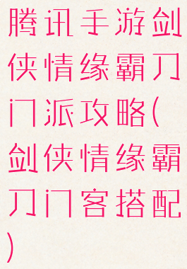 腾讯手游剑侠情缘霸刀门派攻略(剑侠情缘霸刀门客搭配)