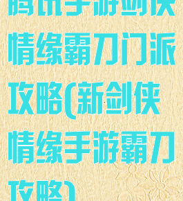 腾讯手游剑侠情缘霸刀门派攻略(新剑侠情缘手游霸刀攻略)